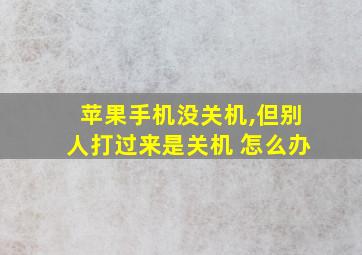 苹果手机没关机,但别人打过来是关机 怎么办